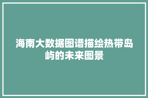 海南大数据图谱描绘热带岛屿的未来图景