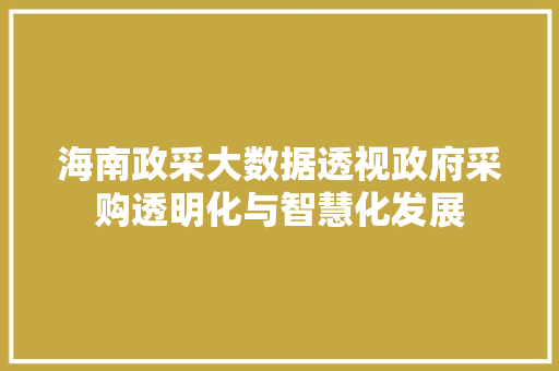 海南政采大数据透视政府采购透明化与智慧化发展 海南政采大数据透视政府采购透明化与智慧化发展