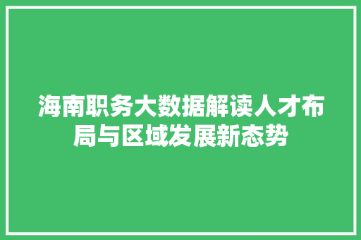 海南职务大数据解读人才布局与区域发展新态势