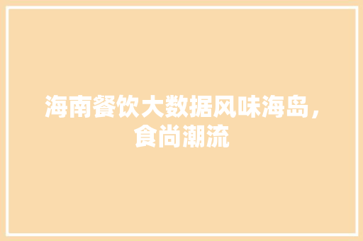 海南餐饮大数据风味海岛,食尚潮流 海南餐饮大数据风味海岛,食尚潮流