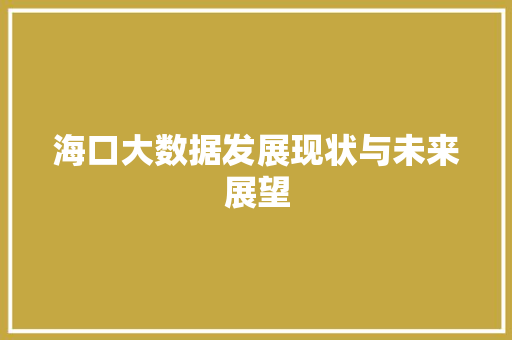 海口大数据发展现状与未来展望 海口大数据发展现状与未来展望