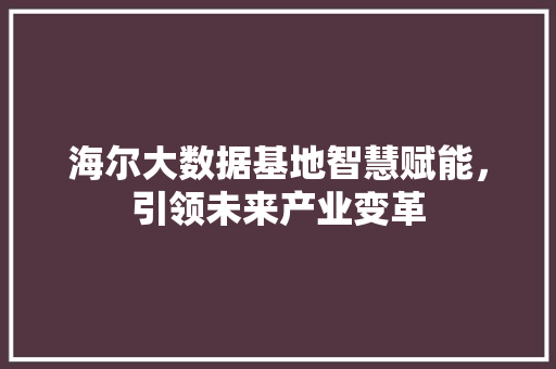 海尔大数据基地智慧赋能，引领未来产业变革