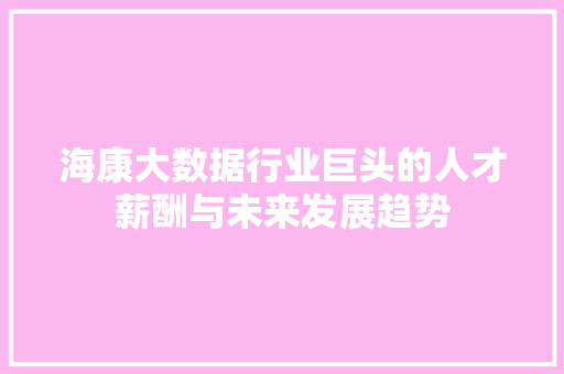 海康大数据行业巨头的人才薪酬与未来发展趋势