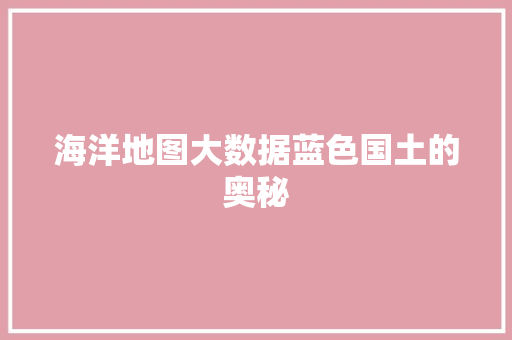 海洋地图大数据蓝色国土的奥秘