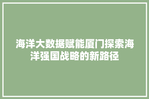海洋大数据赋能厦门探索海洋强国战略的新路径