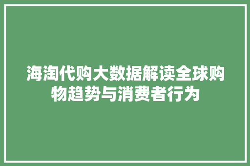 海淘代购大数据解读全球购物趋势与消费者行为