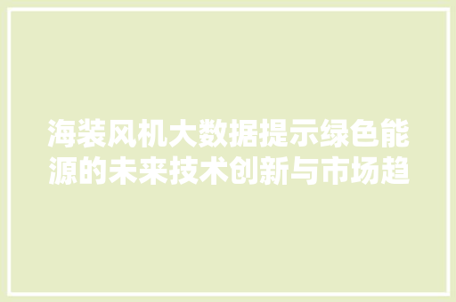 海装风机大数据提示绿色能源的未来技术创新与市场趋势并进