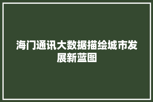海门通讯大数据描绘城市发展新蓝图