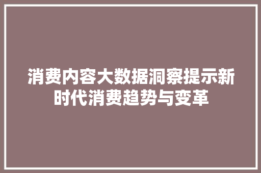 消费内容大数据洞察提示新时代消费趋势与变革 电脑基础