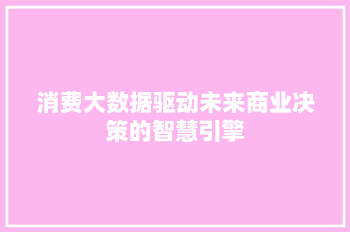 消费大数据驱动未来商业决策的智慧引擎
