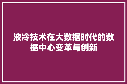 液冷技术在大数据时代的数据中心变革与创新