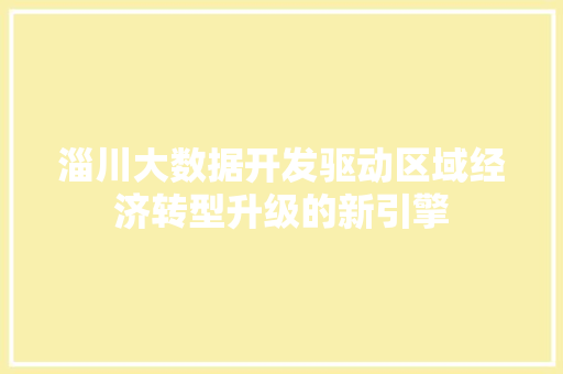 淄川大数据开发驱动区域经济转型升级的新引擎