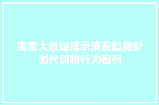 淘宝大数据提示消费趋势新时代购物行为密码