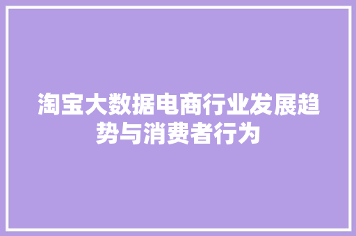 淘宝大数据电商行业发展趋势与消费者行为