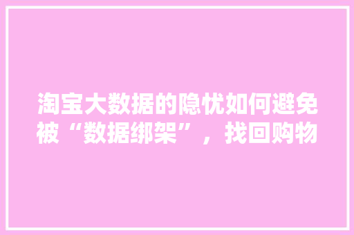 淘宝大数据的隐忧如何避免被“数据绑架”，找回购物自由