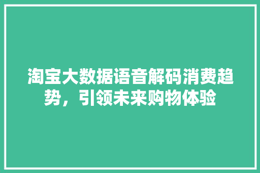 淘宝大数据语音解码消费趋势，引领未来购物体验