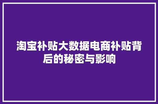 淘宝补贴大数据电商补贴背后的秘密与影响