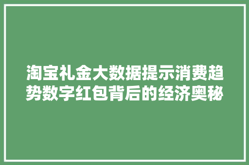 淘宝礼金大数据提示消费趋势数字红包背后的经济奥秘