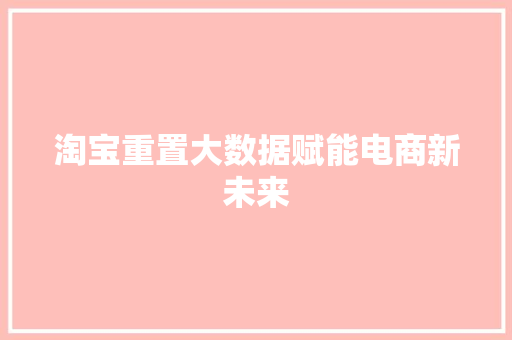 淘宝重置大数据赋能电商新未来 淘宝重置大数据赋能电商新未来