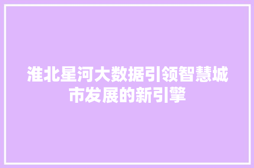 淮北星河大数据引领智慧城市发展的新引擎