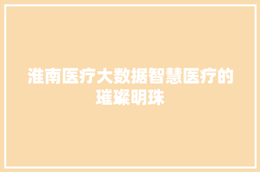 淮南医疗大数据智慧医疗的璀璨明珠