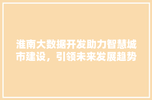 淮南大数据开发助力智慧城市建设，引领未来发展趋势