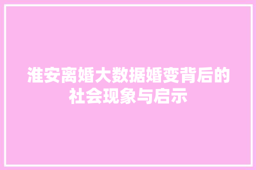 淮安离婚大数据婚变背后的社会现象与启示