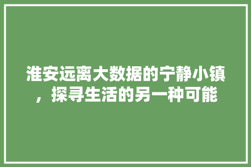 淮安远离大数据的宁静小镇,探寻生活的另一种可能 操作系统 淮安远离大数据的宁静小镇,探寻生活的另一种可能 操作系统