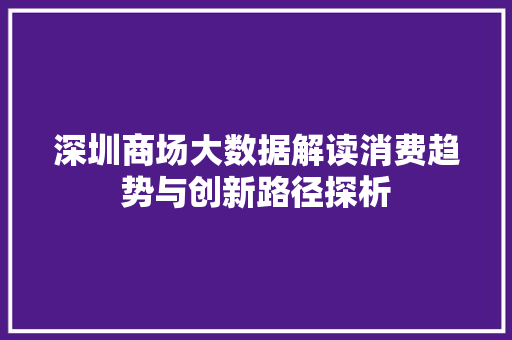 深圳商场大数据解读消费趋势与创新路径探析