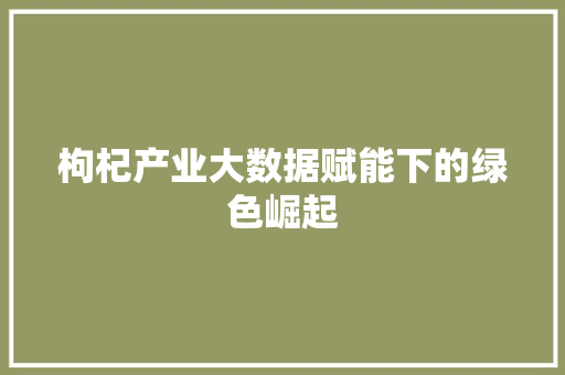 枸杞产业大数据赋能下的绿色崛起