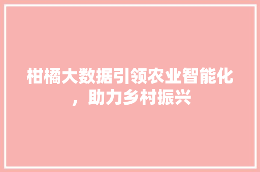 柑橘大数据引领农业智能化，助力乡村振兴