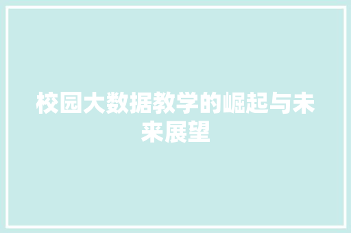 校园大数据教学的崛起与未来展望 校园大数据教学的崛起与未来展望