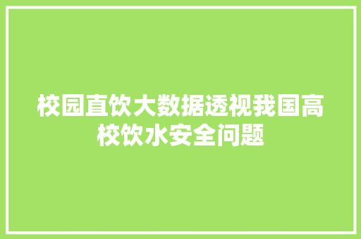 校园直饮大数据透视我国高校饮水安全问题