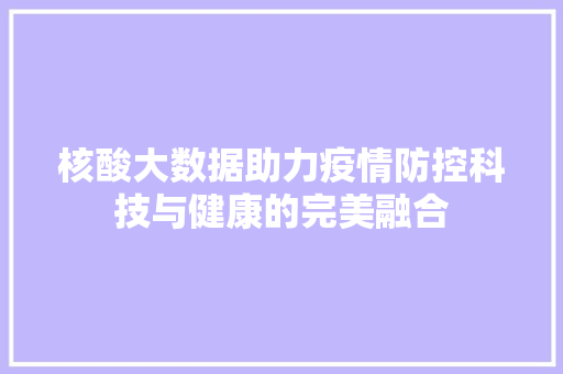 核酸大数据助力疫情防控科技与健康的完美融合