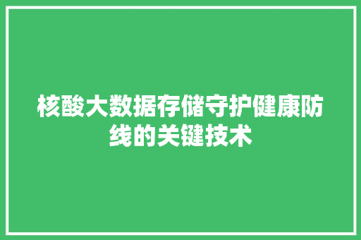核酸大数据存储守护健康防线的关键技术