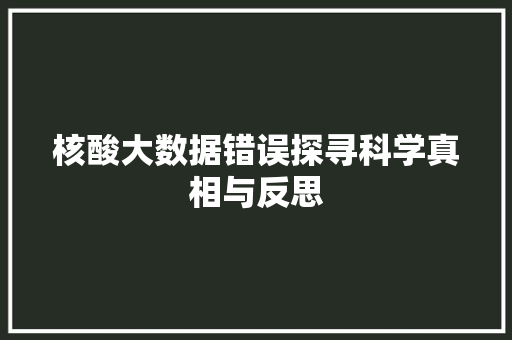 核酸大数据错误探寻科学真相与反思