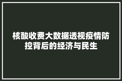 核酸收费大数据透视疫情防控背后的经济与民生