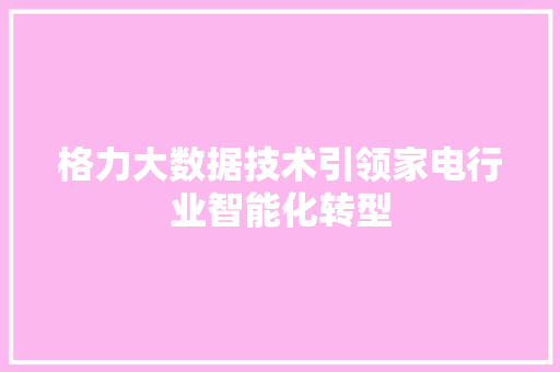 格力大数据技术引领家电行业智能化转型
