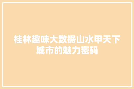 桂林趣味大数据山水甲天下城市的魅力密码