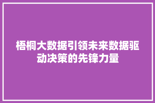 梧桐大数据引领未来数据驱动决策的先锋力量 梧桐大数据引领未来数据驱动决策的先锋力量