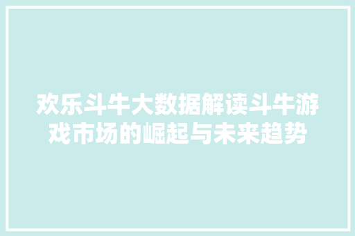 欢乐斗牛大数据解读斗牛游戏市场的崛起与未来趋势