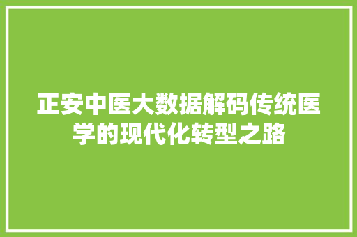 正安中医大数据解码传统医学的现代化转型之路