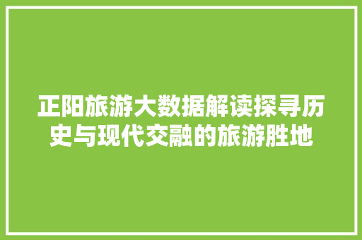 正阳旅游大数据解读探寻历史与现代交融的旅游胜地