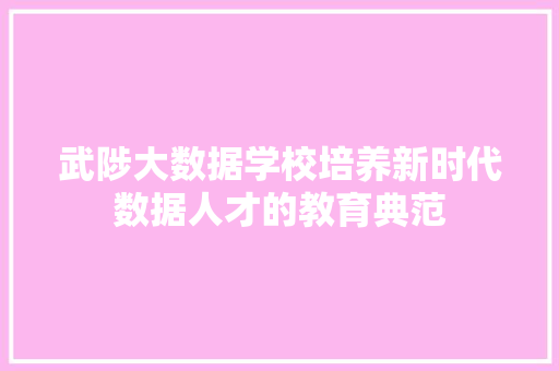 武陟大数据学校培养新时代数据人才的教育典范