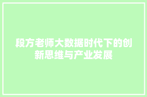 段方老师大数据时代下的创新思维与产业发展