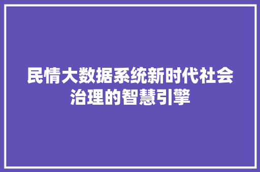 民情大数据系统新时代社会治理的智慧引擎