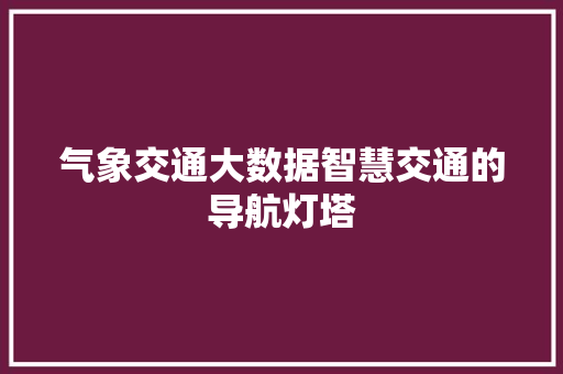 气象交通大数据智慧交通的导航灯塔