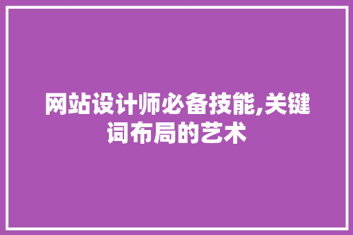 网站设计师必备技能,关键词布局的艺术 电脑配置 网站设计师必备技能,关键词布局的艺术 网站设计师必备技能,关键词布局的艺术 电脑配置