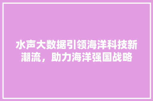 水声大数据引领海洋科技新潮流，助力海洋强国战略