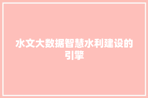 水文大数据智慧水利建设的引擎